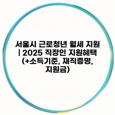 서울시 근로청년 월세 지원 | 2025 직장인 지원혜택 (+소득기준, 재직증명, 지원금)