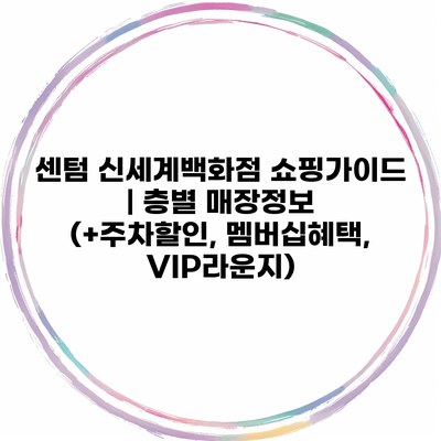 센텀 신세계백화점 쇼핑가이드 | 층별 매장정보 (+주차할인, 멤버십혜택, VIP라운지)