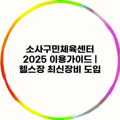 소사구민체육센터 2025 이용가이드 | 헬스장 최신장비 도입