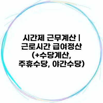 시간제 근무계산 | 근로시간 급여정산 (+수당계산, 주휴수당, 야간수당)