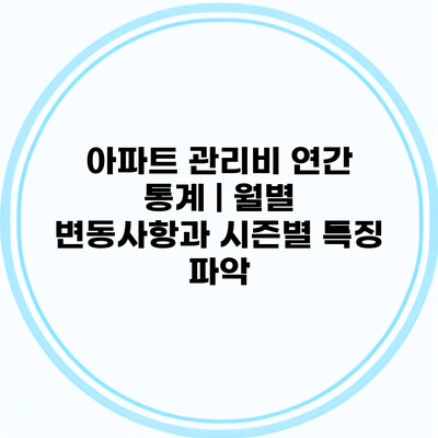 아파트 관리비 연간 통계 | 월별 변동사항과 시즌별 특징 파악