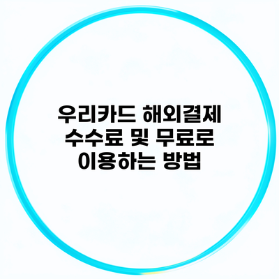 우리카드 해외결제 수수료 및 무료로 이용하는 방법