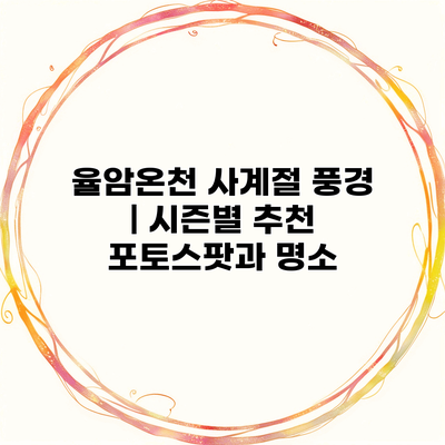 율암온천 사계절 풍경 | 시즌별 추천 포토스팟과 명소