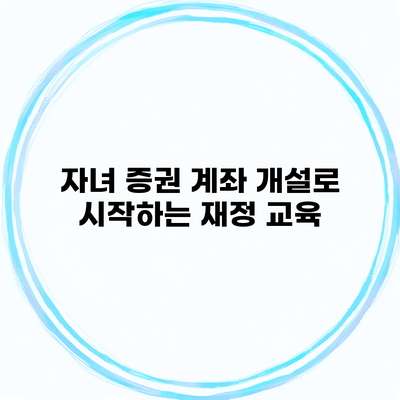 자녀 증권 계좌 개설로 시작하는 재정 교육