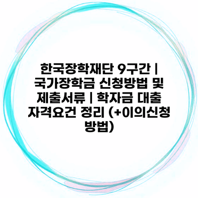 한국장학재단 9구간 | 국가장학금 신청방법 및 제출서류 | 학자금 대출 자격요건 정리 (+이의신청 방법)