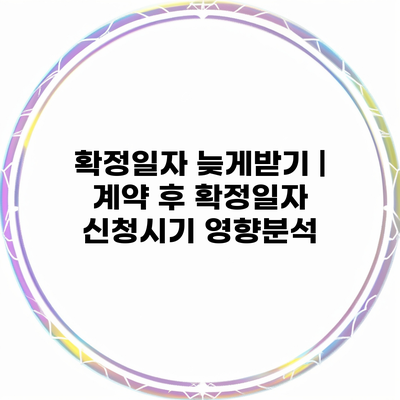 확정일자 늦게받기 | 계약 후 확정일자 신청시기 영향분석