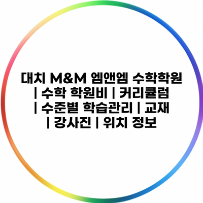 대치 M&M 엠앤엠 수학학원 | 수학 학원비 | 커리큘럼 | 수준별 학습관리 | 교재 | 강사진 | 위치 정보