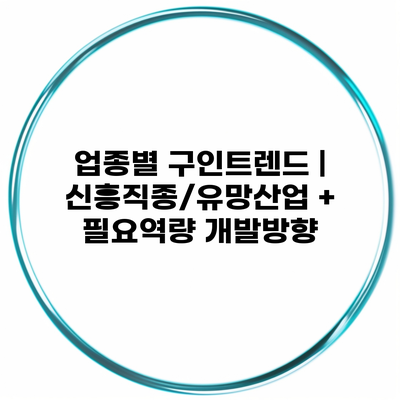 업종별 구인트렌드 | 신흥직종/유망산업 + 필요역량 개발방향