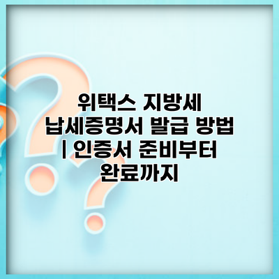 위택스 지방세 납세증명서 발급 방법 | 인증서 준비부터 완료까지