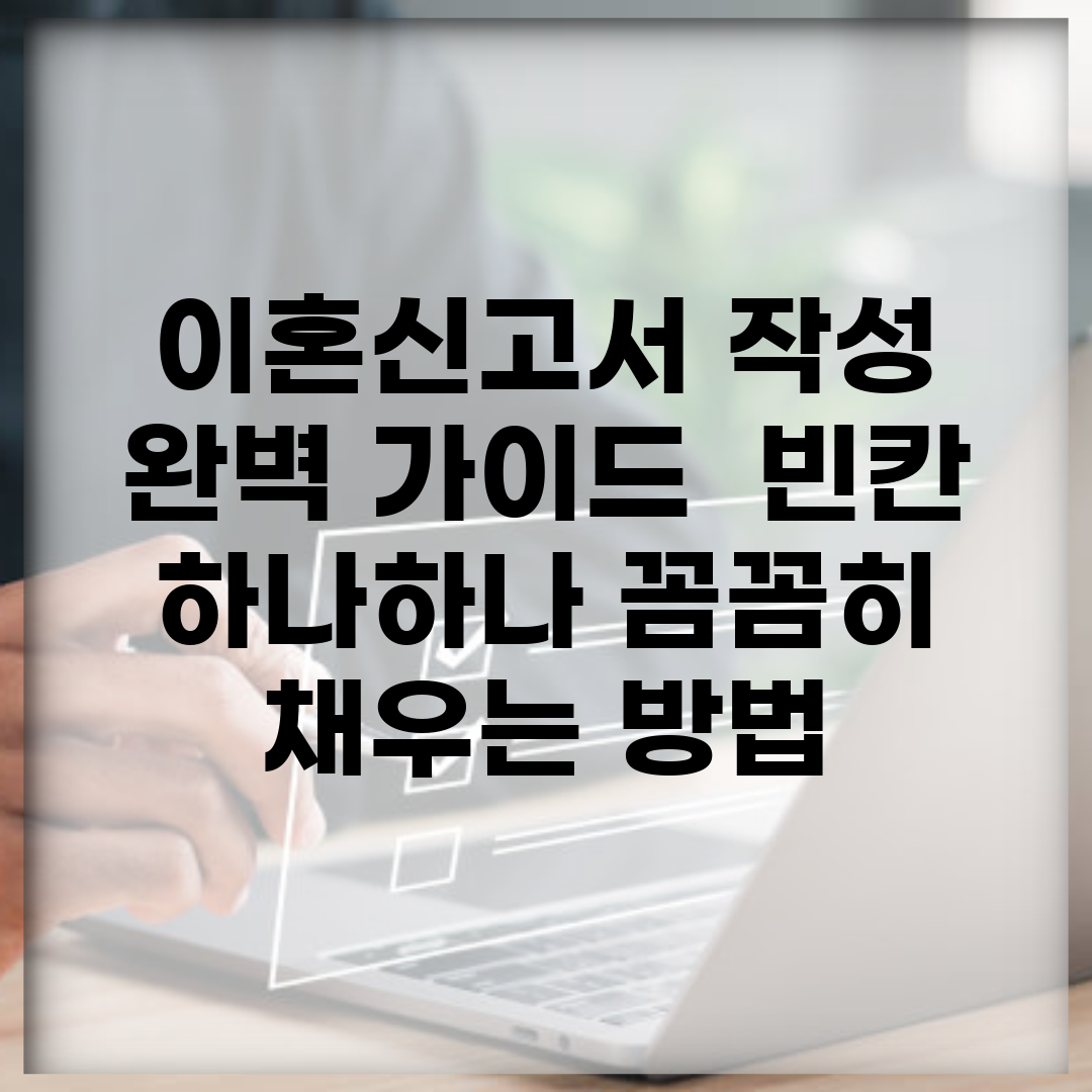 이혼신고서 작성 완벽 가이드 | 빈칸 하나하나 꼼꼼히 채우는 방법