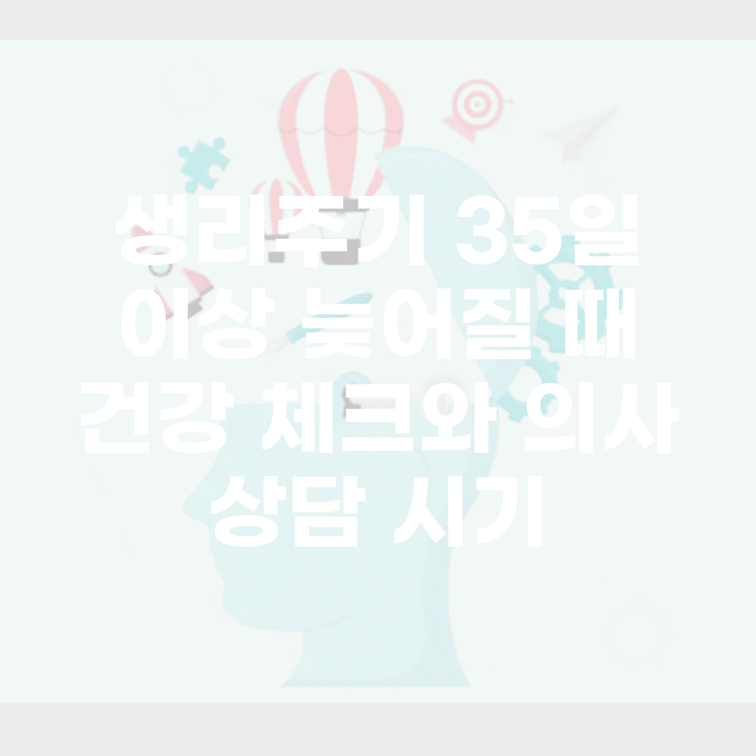생리주기 35일 이상 늦어질 때 | 건강 체크와 의사 상담 시기