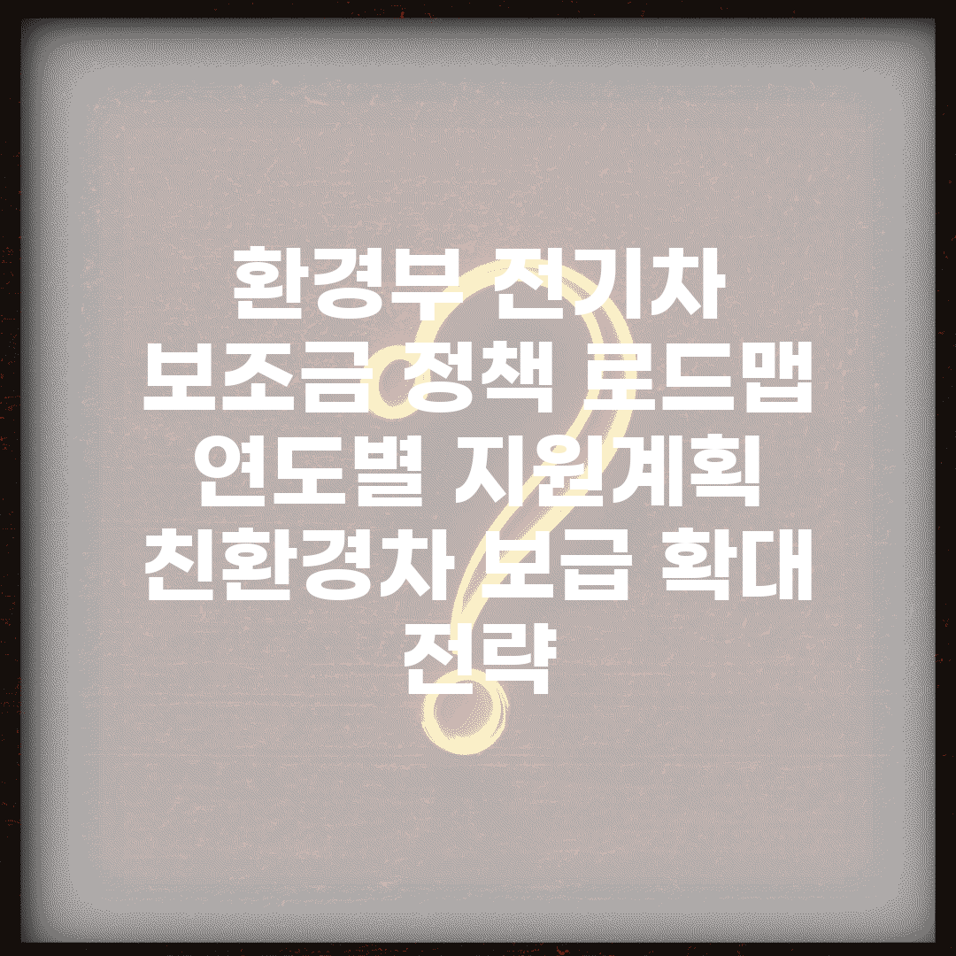 환경부 전기차 보조금 정책 로드맵 | 연도별 지원계획 | 친환경차 보급 확대 전략