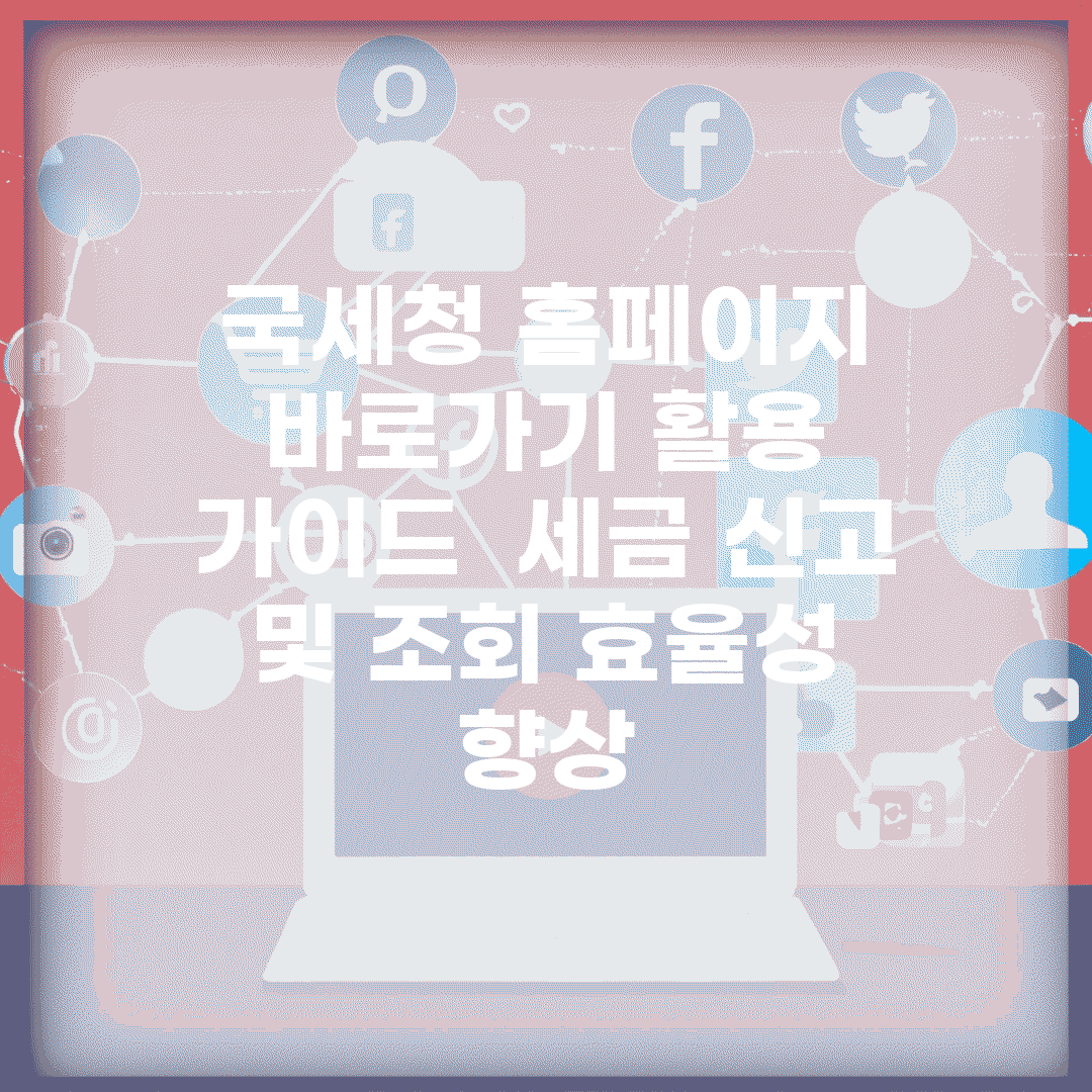 국세청 홈페이지 바로가기 활용 가이드 | 세금 신고 및 조회 효율성 향상