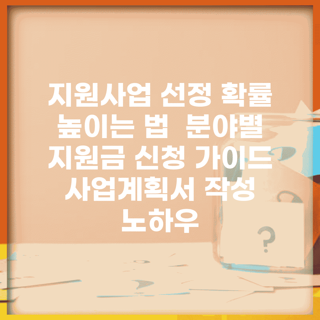 지원사업 선정 확률 높이는 법 | 분야별 지원금 신청 가이드 | 사업계획서 작성 노하우
