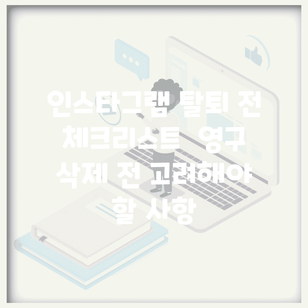 인스타그램 탈퇴 전 체크리스트 | 영구 삭제 전 고려해야 할 사항