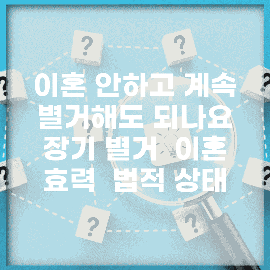 이혼 안하고 계속 별거해도 되나요 | 장기 별거 | 이혼 효력 | 법적 상태