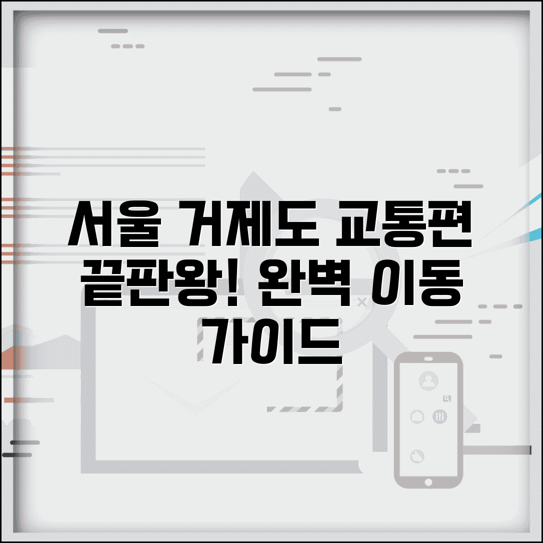 서울에서 거제도 가는 방법 교통편 | 서울 거제도 이동 완벽 가이드