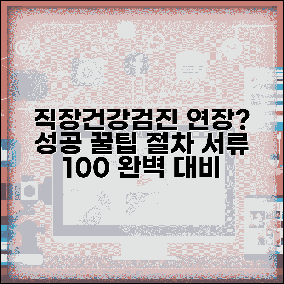 직장건강검진연장신청 성공 가이드 | 인정 사유와 절차 | 서류 준비 체크리스트