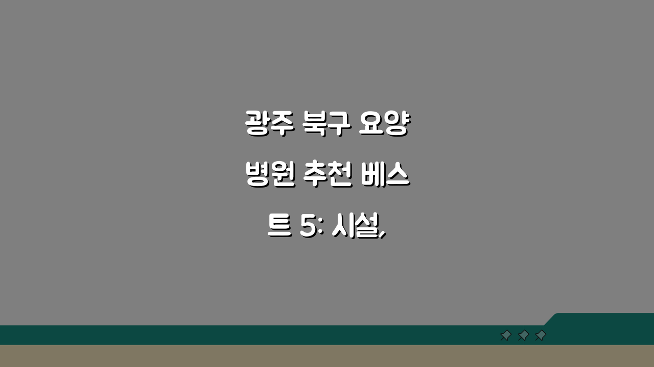 광주 북구 요양병원 추천 베스트 5: 시설, 비용, 간병인, 면회 완벽 비교