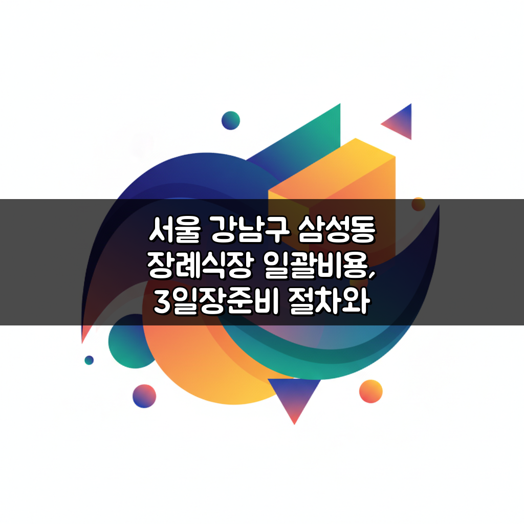 서울 강남구 삼성동 장례식장 일괄비용, 3일장준비 절차와 장례지도사 핵심 총정리