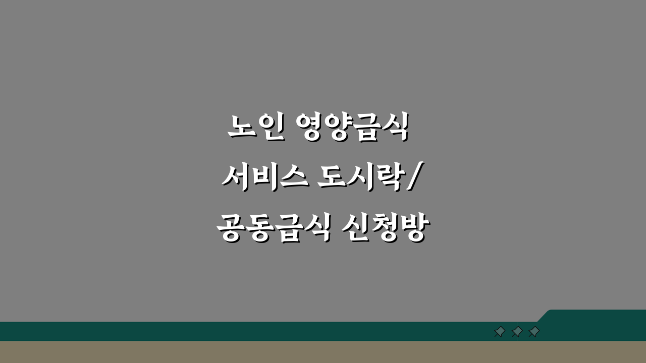 노인 영양급식 서비스 도시락/공동급식 신청방법 지원기준 완벽 분석