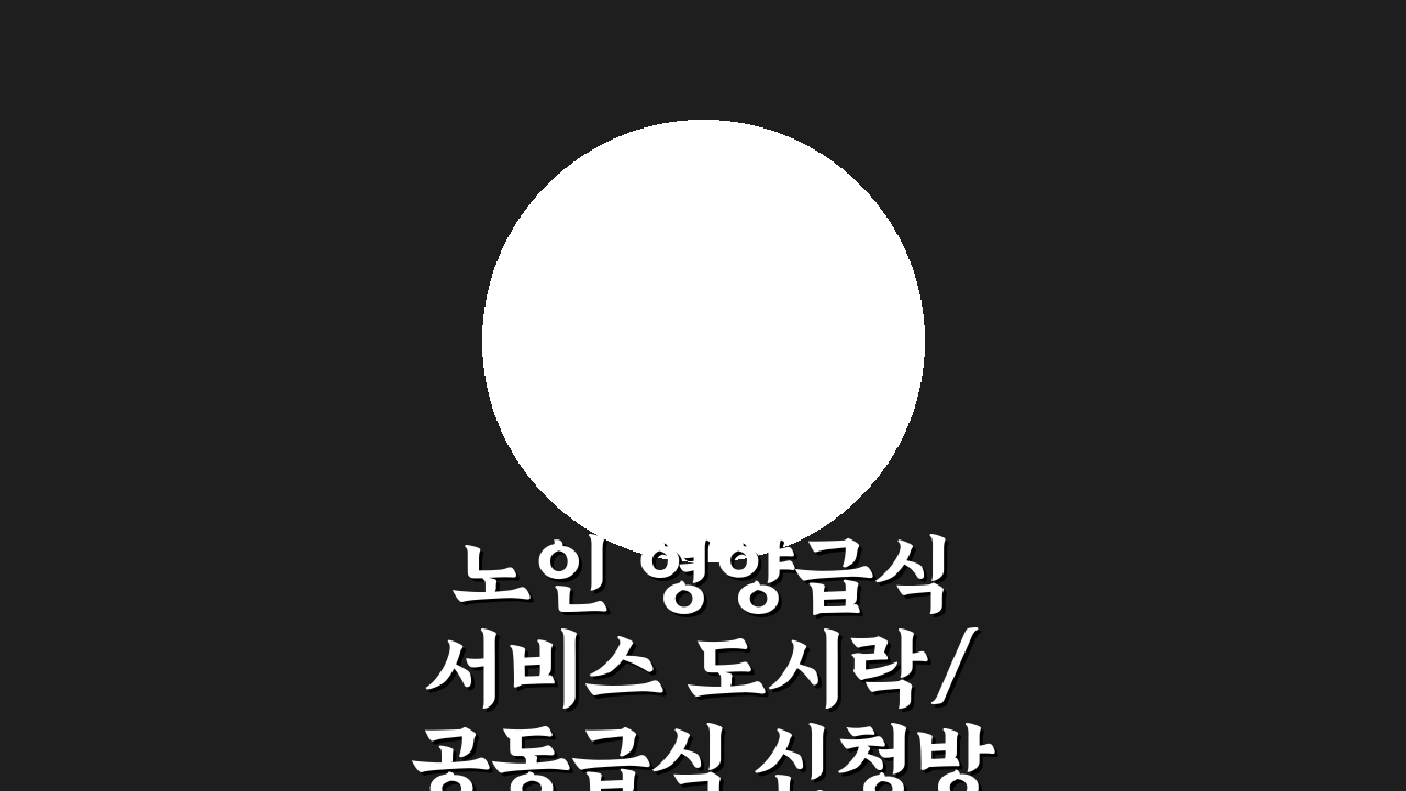노인 영양급식 서비스 도시락/공동급식 신청방법 지원기준 완벽 분석