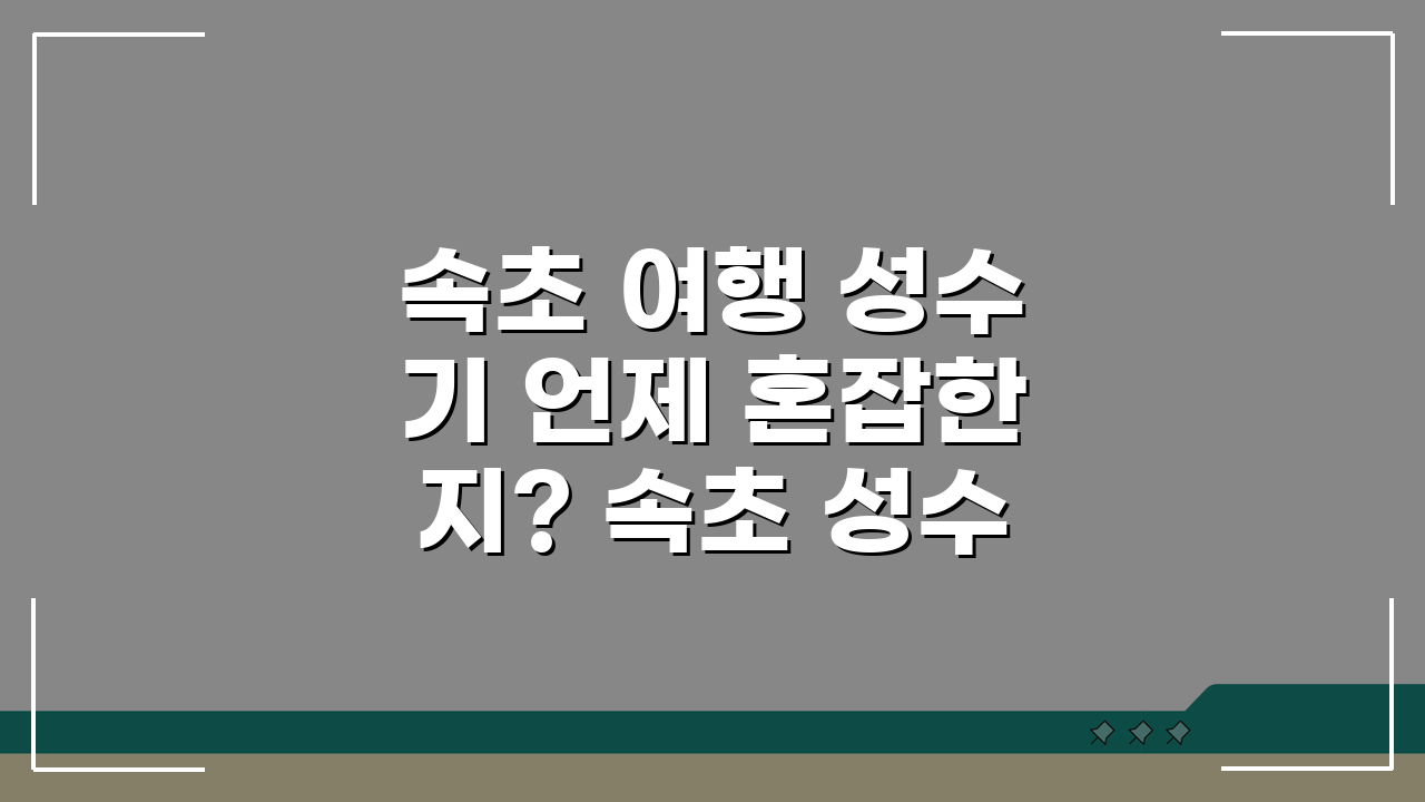 속초 여행 성수기 언제 혼잡한지? 속초 성수기 기간 완벽 분석
