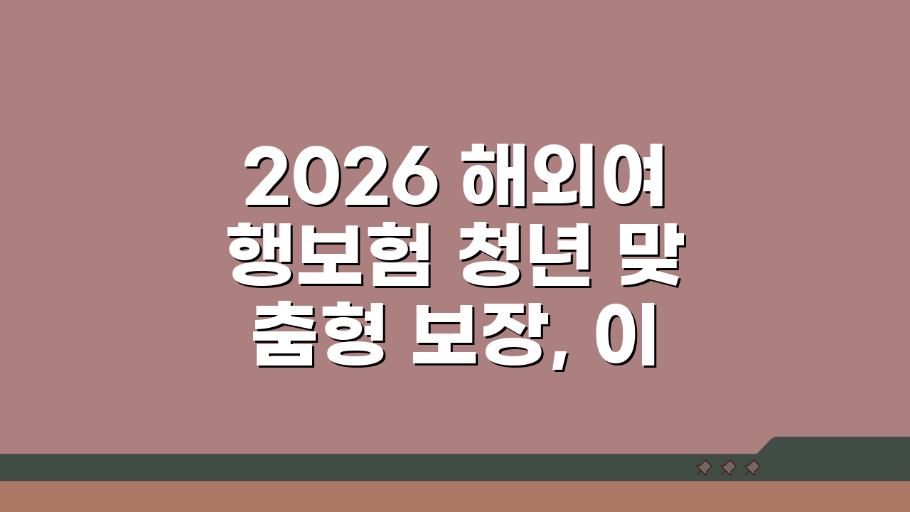 2026 해외여행보험 청년 맞춤형 보장, 이것만 알면 OK!