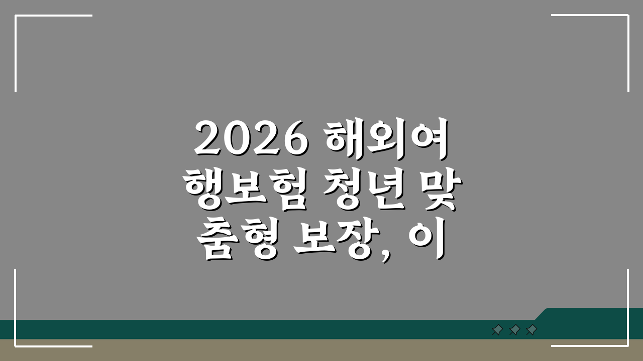 2026 해외여행보험 청년 맞춤형 보장, 이것만 알면 OK!