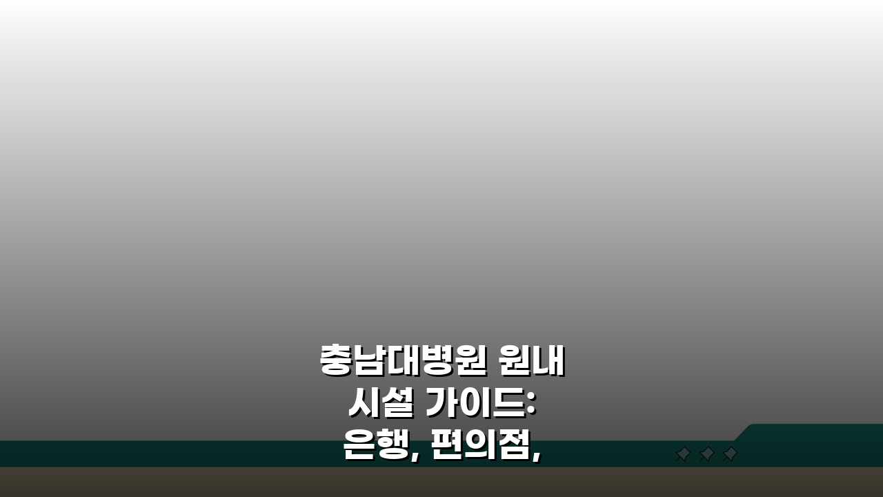 충남대병원 원내시설 가이드: 은행, 편의점, 식당 위치 총정리