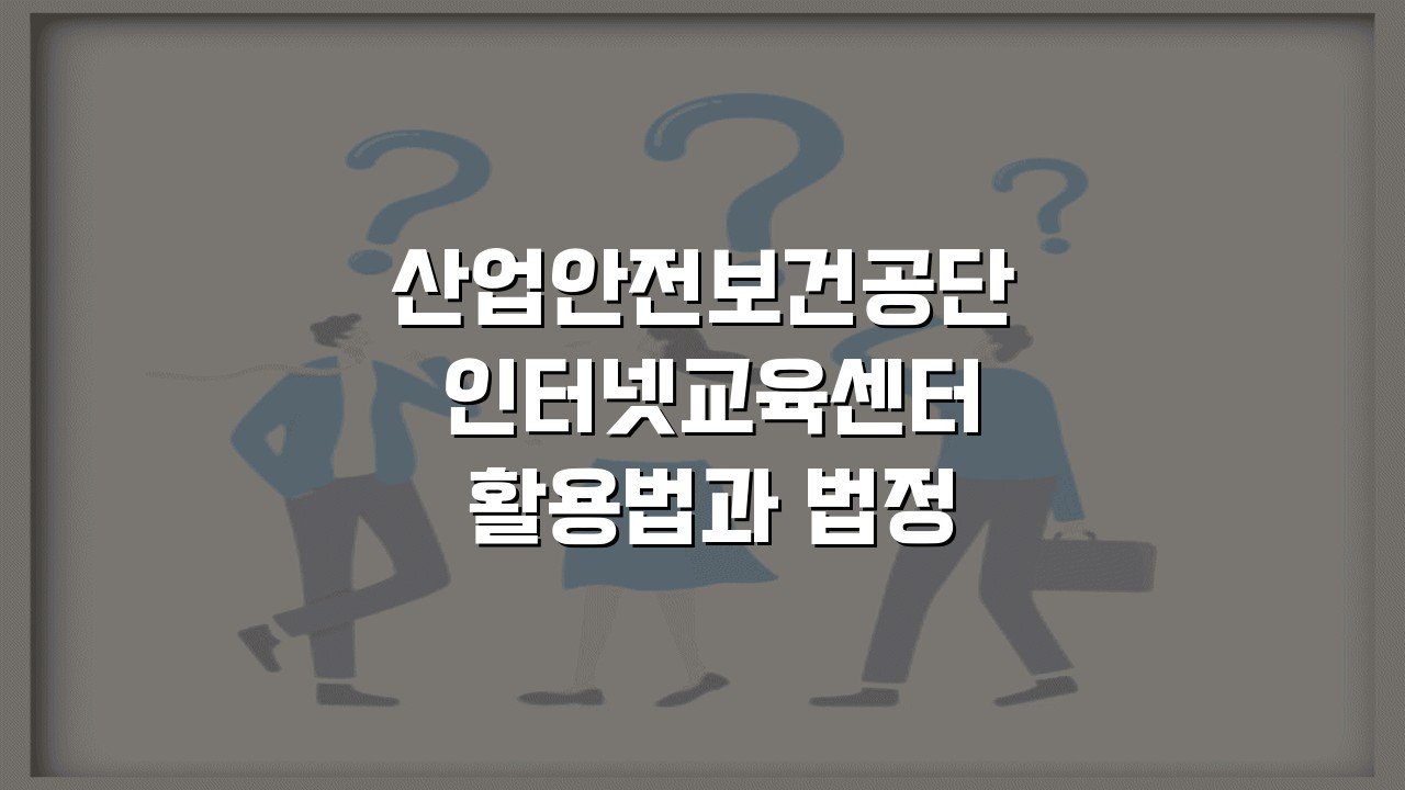 산업안전보건공단 인터넷교육센터 활용법과 법정의무교육 수료증 출력 꿀팁