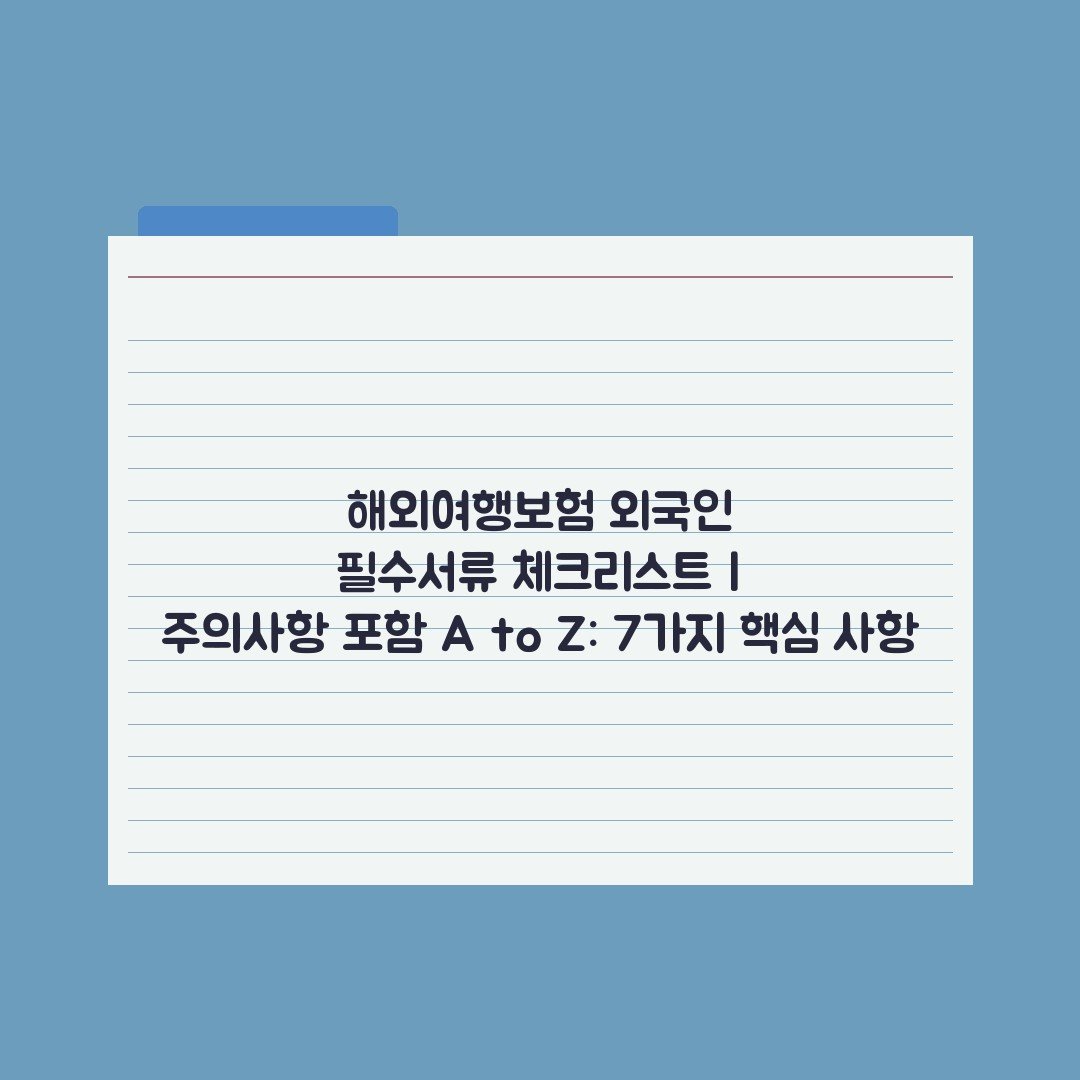 해외여행보험 외국인 필수서류 체크리스트 | 주의사항 포함 A to Z: 7가지 핵심 사항