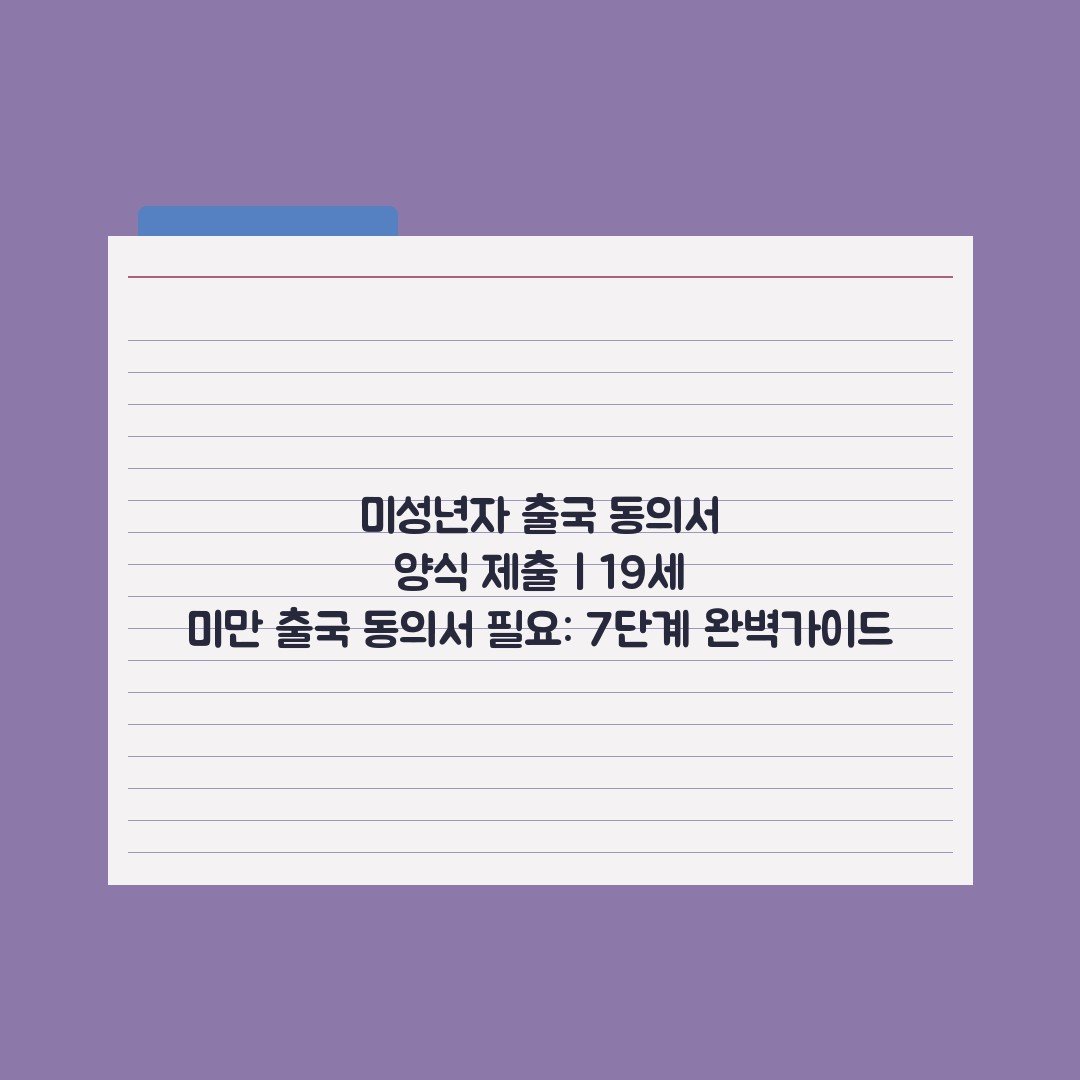 미성년자 출국 동의서 양식 제출 | 19세 미만 출국 동의서 필요: 7단계 완벽가이드