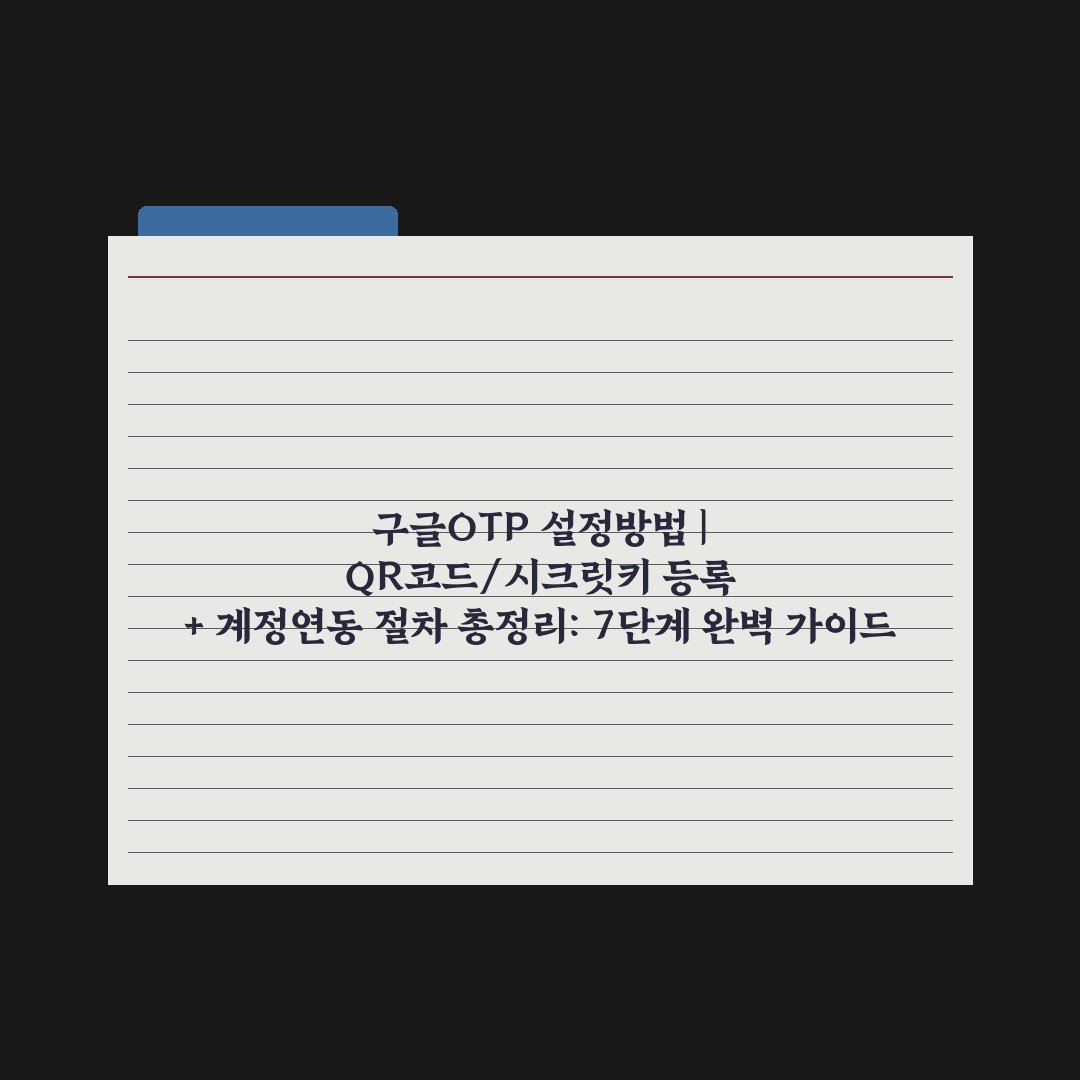 구글OTP 설정방법 | QR코드/시크릿키 등록 + 계정연동 절차 총정리: 7단계 완벽 가이드