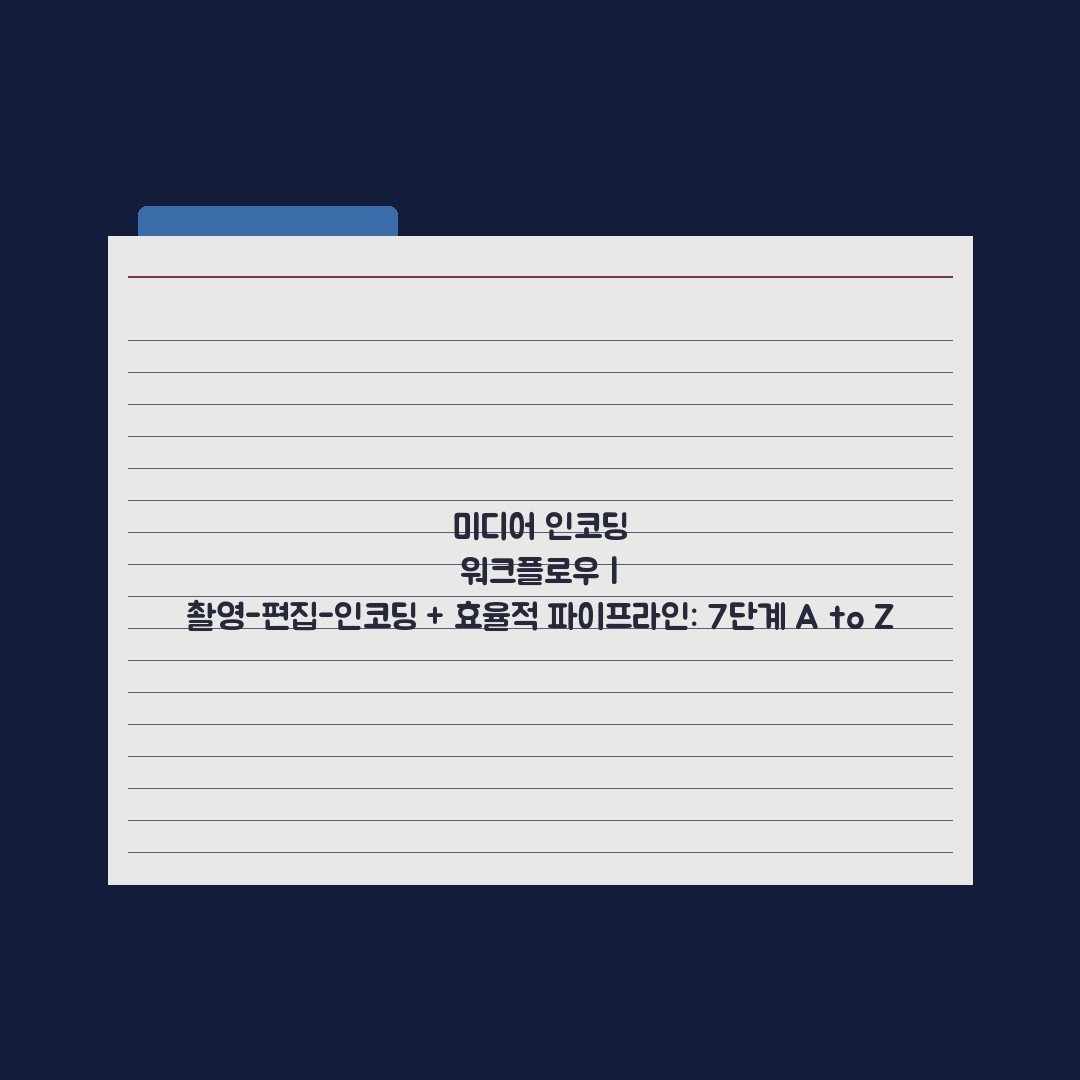미디어 인코딩 워크플로우 | 촬영-편집-인코딩 + 효율적 파이프라인: 7단계 A to Z