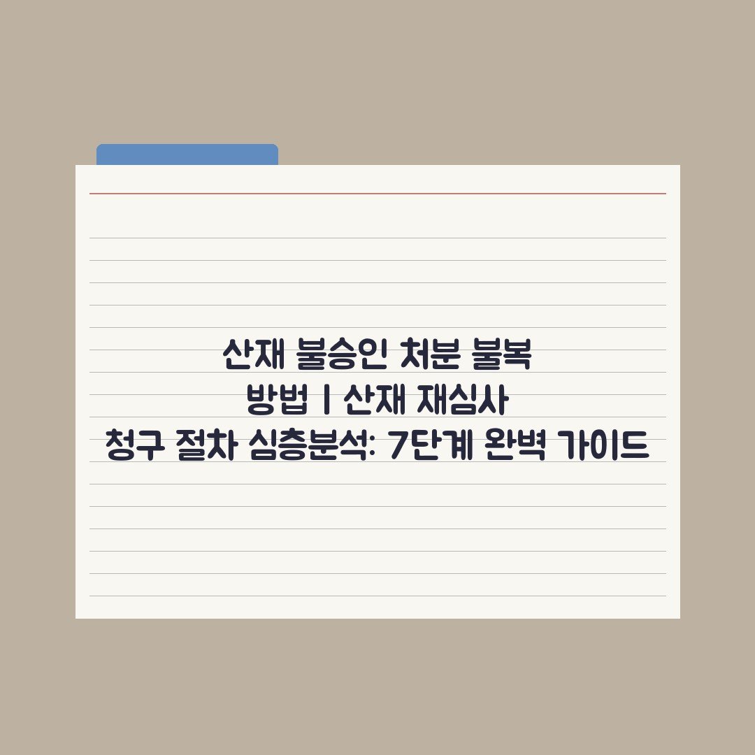 산재 불승인 처분 불복 방법 | 산재 재심사 청구 절차 심층분석: 7단계 완벽 가이드