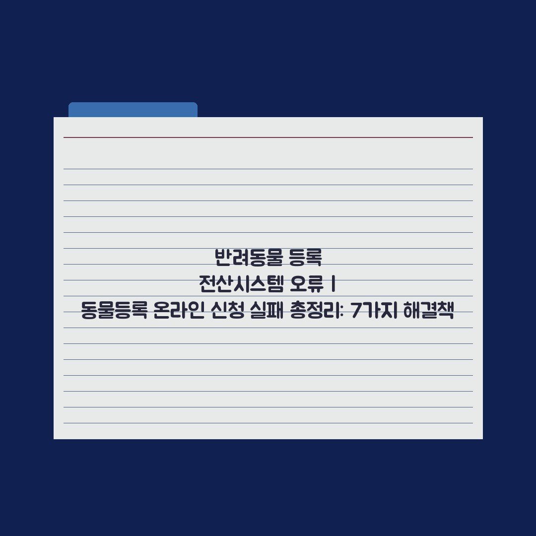 반려동물 등록 전산시스템 오류 | 동물등록 온라인 신청 실패 총정리: 7가지 해결책