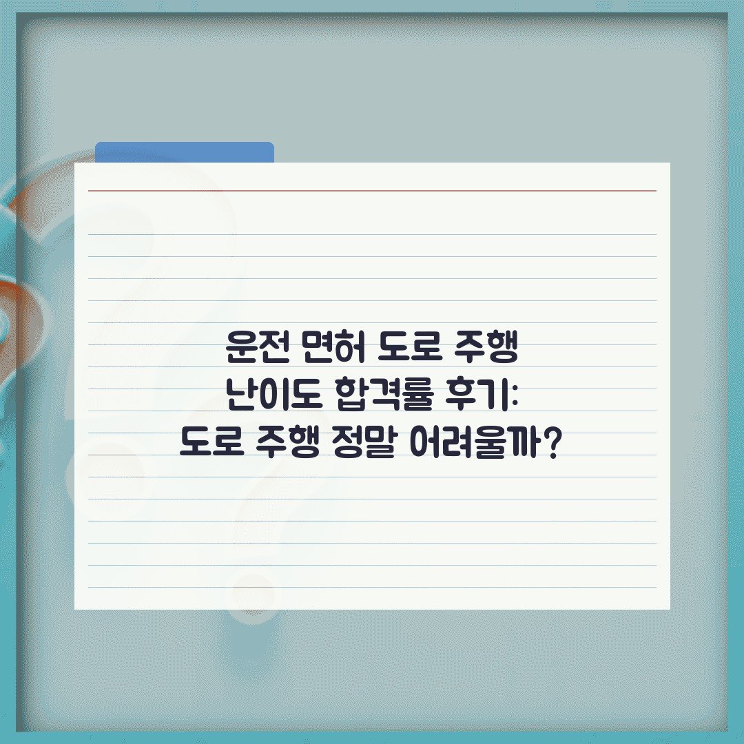 운전 면허 도로 주행 난이도 합격률 후기: 도로 주행 정말 어려울까?