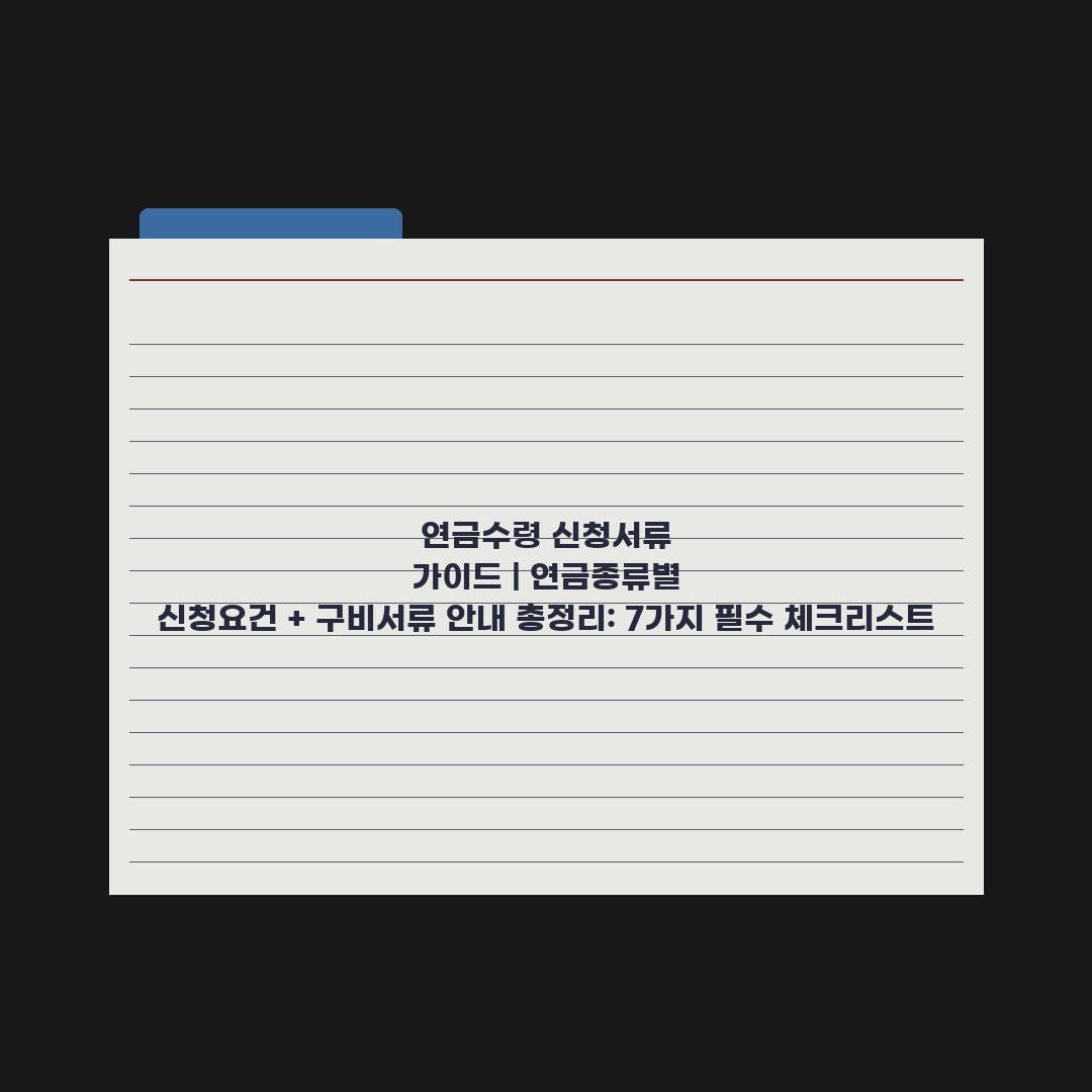 연금수령 신청서류 가이드 | 연금종류별 신청요건 + 구비서류 안내 총정리: 7가지 필수 체크리스트