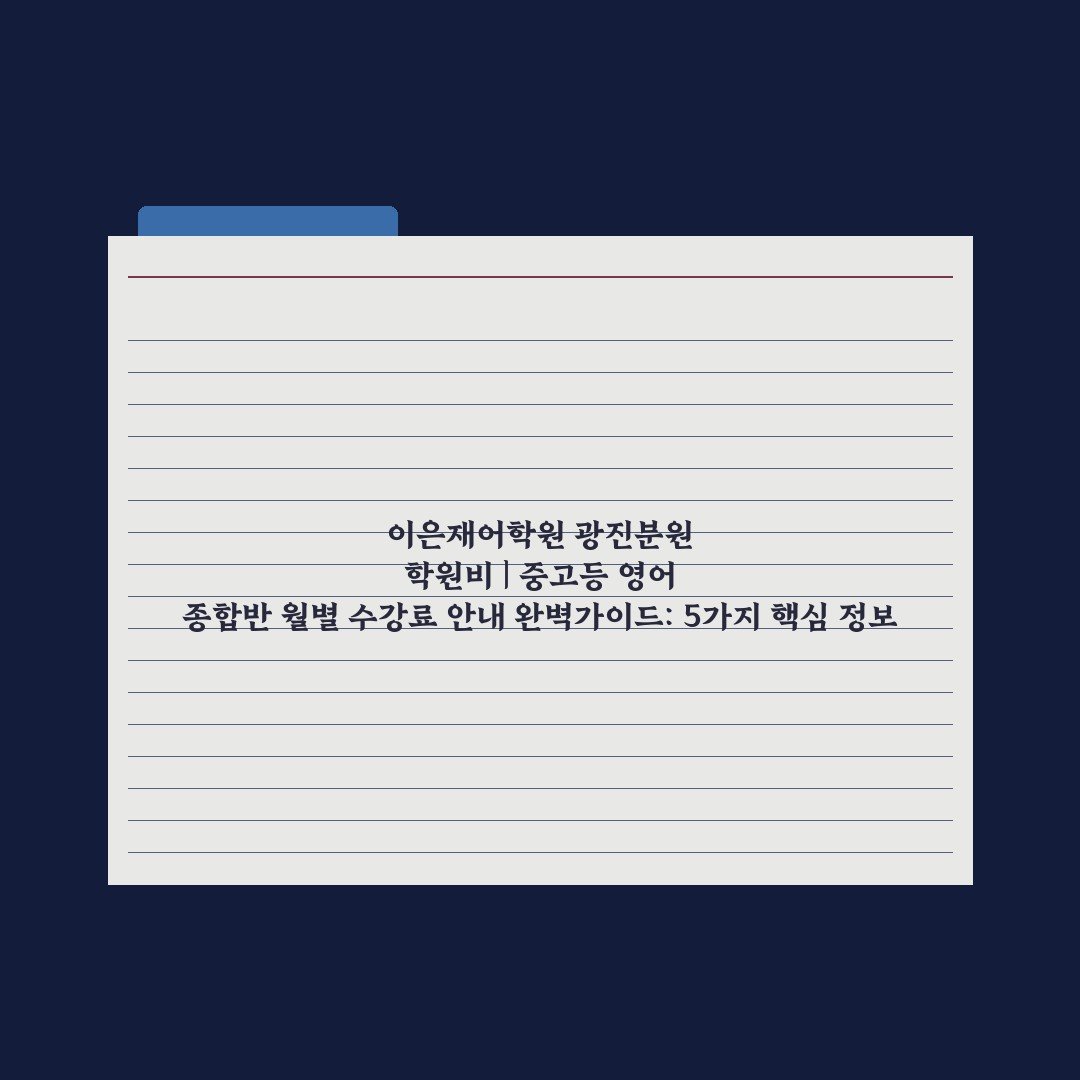 이은재어학원 광진분원 학원비 | 중고등 영어 종합반 월별 수강료 안내 완벽가이드: 5가지 핵심 정보