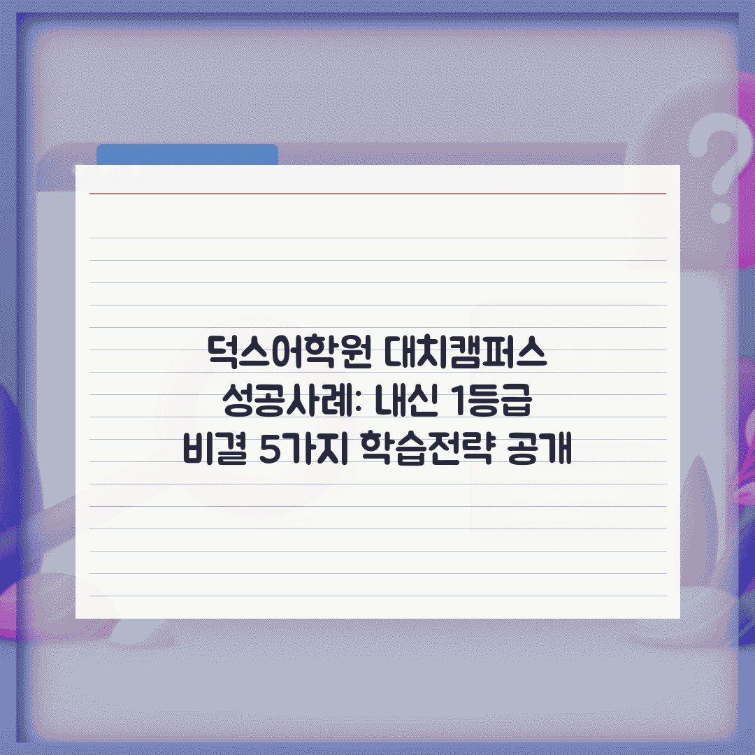 덕스어학원 대치캠퍼스 성공사례: 내신 1등급 비결 5가지 학습전략 공개