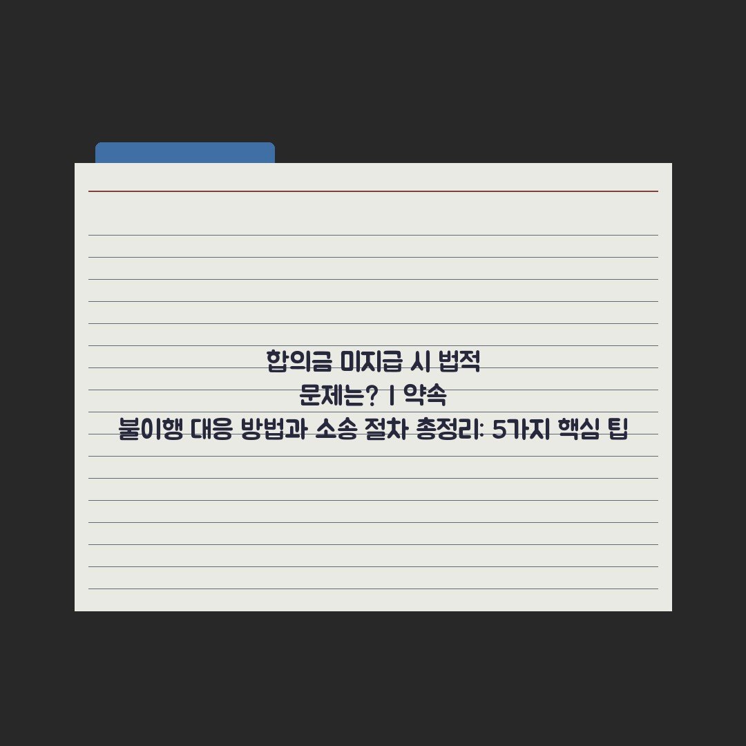 합의금 미지급 시 법적 문제는? | 약속 불이행 대응 방법과 소송 절차 총정리: 5가지 핵심 팁
