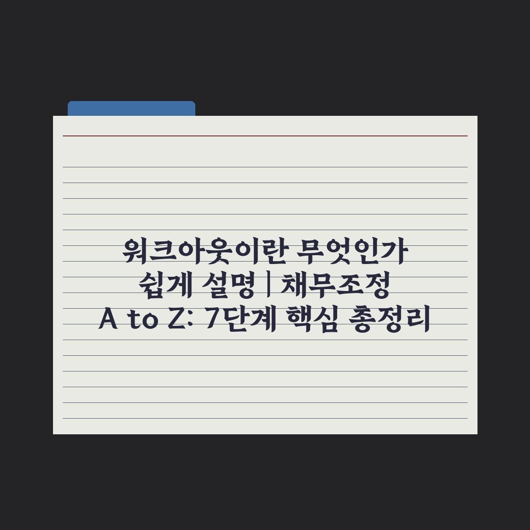 워크아웃이란 무엇인가 쉽게 설명 | 채무조정 A to Z: 7단계 핵심 총정리