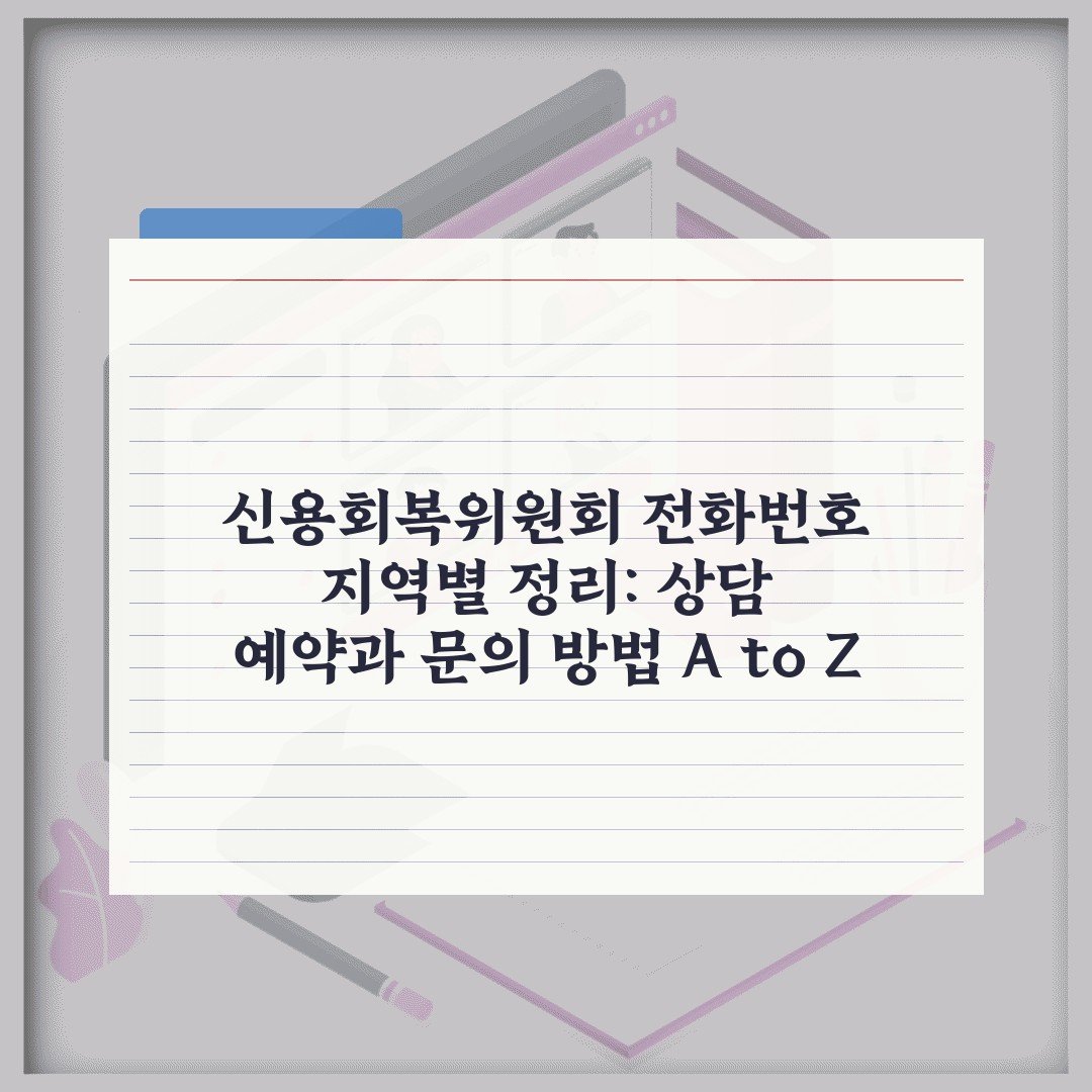 신용회복위원회 전화번호 지역별 정리: 상담 예약과 문의 방법 A to Z