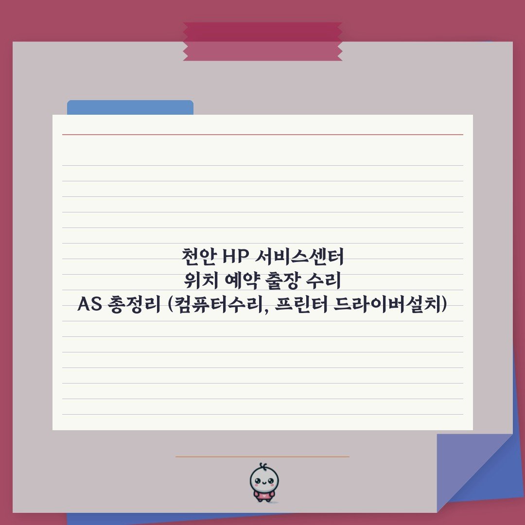 천안 HP 서비스센터 위치 예약 출장 수리 AS 총정리 (컴퓨터수리, 프린터 드라이버설치)