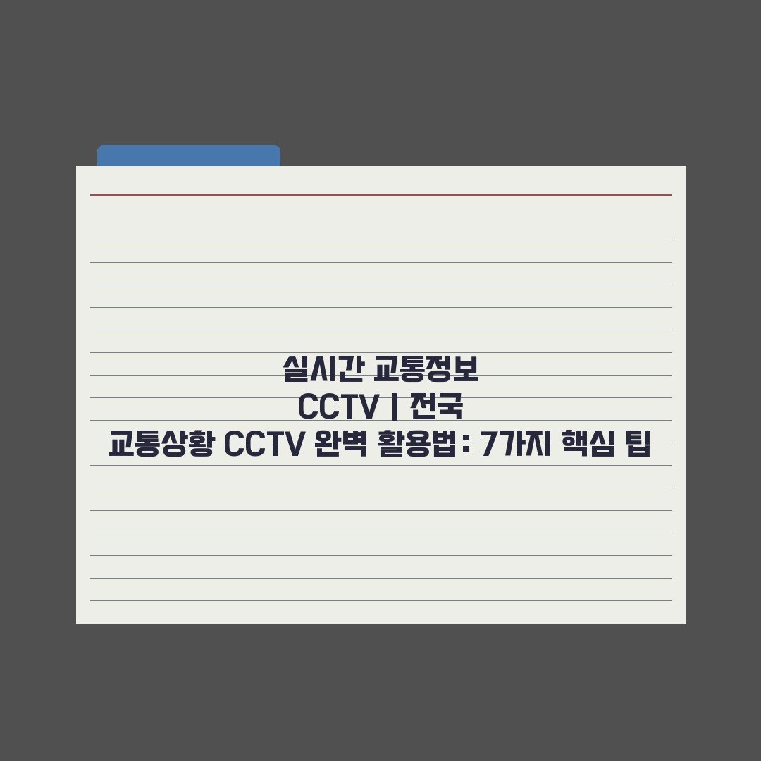실시간 교통정보 CCTV | 전국 교통상황 CCTV 완벽 활용법: 7가지 핵심 팁